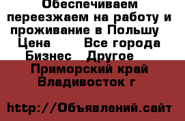 Обеспечиваем переезжаем на работу и проживание в Польшу › Цена ­ 1 - Все города Бизнес » Другое   . Приморский край,Владивосток г.